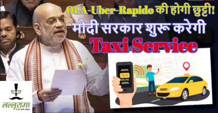 OLA-Uber-Rapido की होगी छुट्टीः मोदी सरकार शुरू करेगी सहकार टैक्सी सर्विस, अमित शाह ने संसद में की ये बड़ी घोषणा